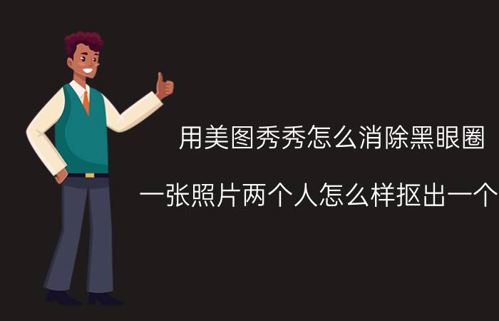 用美图秀秀怎么消除黑眼圈 一张照片两个人怎么样抠出一个人？